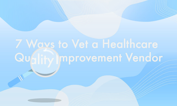 7 Questions to Ask a Healthcare Quality Improvement Vendor Before You Sign on the Dotted Line