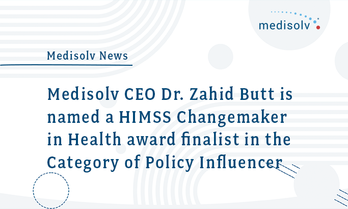 Medisolv CEO Dr. Zahid Butt is named a HIMSS Changemaker in Health award finalist in the Category of Policy Influencer