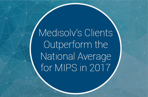 Medisolv's Clients Outperform the National Average for MIPS in 2017